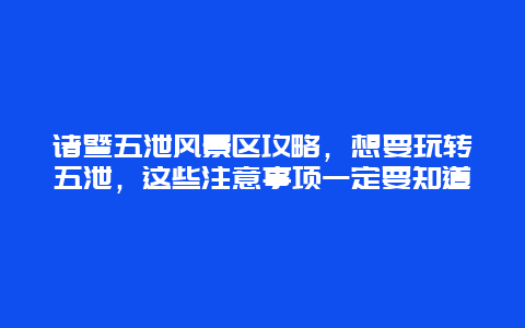 諸暨五泄風(fēng)景區(qū)攻略，想要玩轉(zhuǎn)五泄，這些注意事項(xiàng)一定要知道