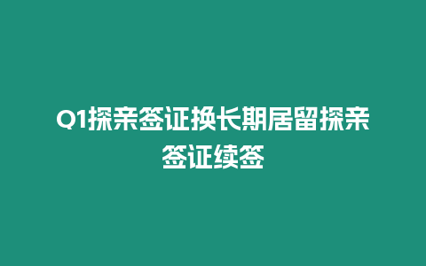 Q1探親簽證換長(zhǎng)期居留探親簽證續(xù)簽