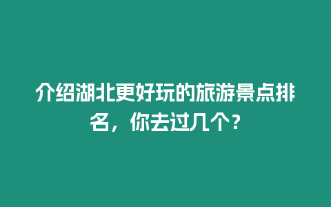 介紹湖北更好玩的旅游景點排名，你去過幾個？