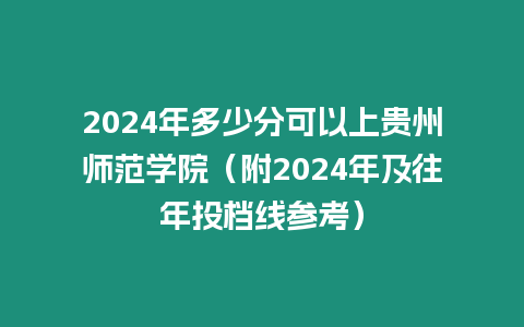 2024年多少分可以上貴州師范學院（附2024年及往年投檔線參考）