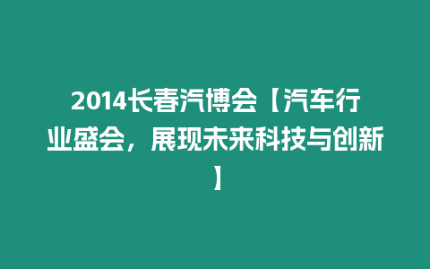 2014長(zhǎng)春汽博會(huì)【汽車行業(yè)盛會(huì)，展現(xiàn)未來(lái)科技與創(chuàng)新】