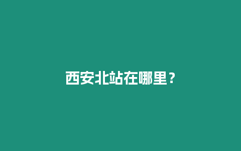 西安北站在哪里？