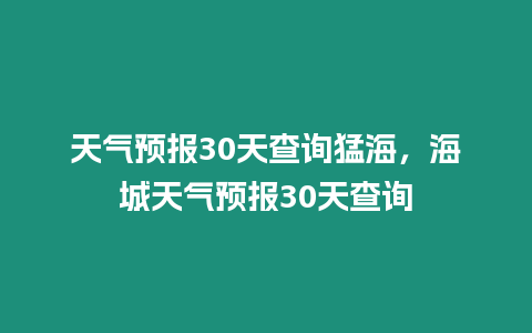 天氣預(yù)報30天查詢猛海，海城天氣預(yù)報30天查詢