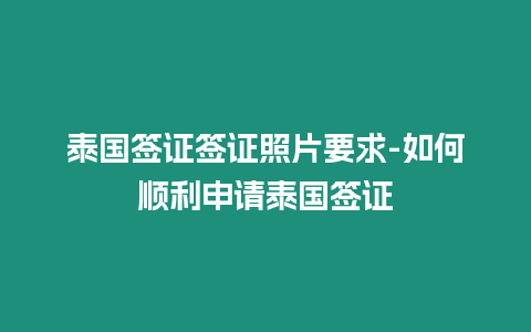 泰國(guó)簽證簽證照片要求-如何順利申請(qǐng)?zhí)﹪?guó)簽證