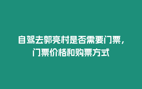 自駕去郭亮村是否需要門票，門票價(jià)格和購票方式