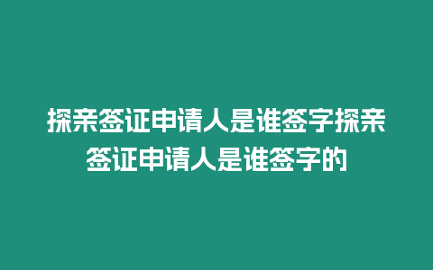 探親簽證申請人是誰簽字探親簽證申請人是誰簽字的