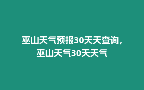 巫山天氣預(yù)報(bào)30天天查詢，巫山天氣30天天氣