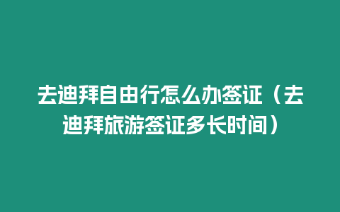 去迪拜自由行怎么辦簽證（去迪拜旅游簽證多長時間）