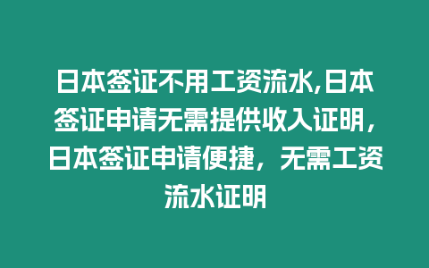 日本簽證不用工資流水,日本簽證申請無需提供收入證明，日本簽證申請便捷，無需工資流水證明