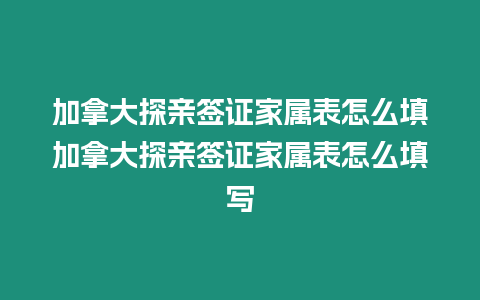 加拿大探親簽證家屬表怎么填加拿大探親簽證家屬表怎么填寫