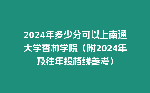 2024年多少分可以上南通大學杏林學院（附2024年及往年投檔線參考）