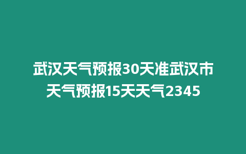 武漢天氣預報30天準武漢市天氣預報15天天氣2345