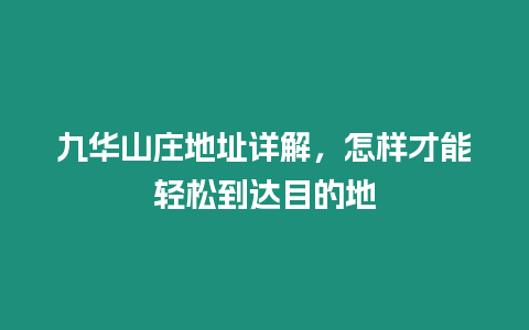 九華山莊地址詳解，怎樣才能輕松到達目的地