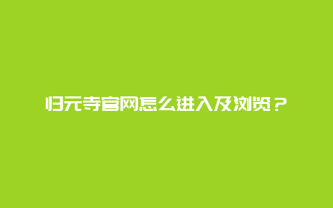 歸元寺官網(wǎng)怎么進(jìn)入及瀏覽？