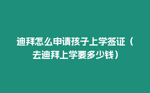 迪拜怎么申請孩子上學簽證（去迪拜上學要多少錢）