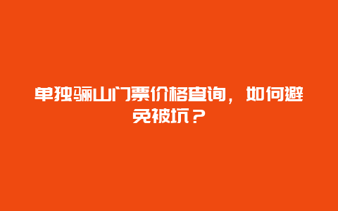 單獨驪山門票價格查詢，如何避免被坑？