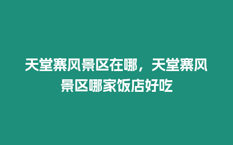 天堂寨風景區在哪，天堂寨風景區哪家飯店好吃