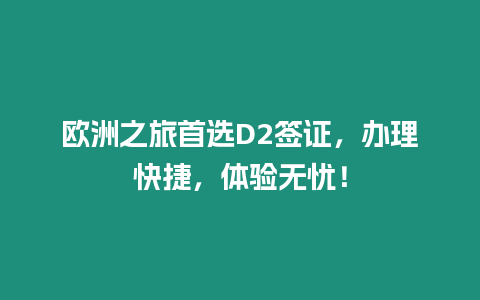 歐洲之旅首選D2簽證，辦理快捷，體驗無憂！