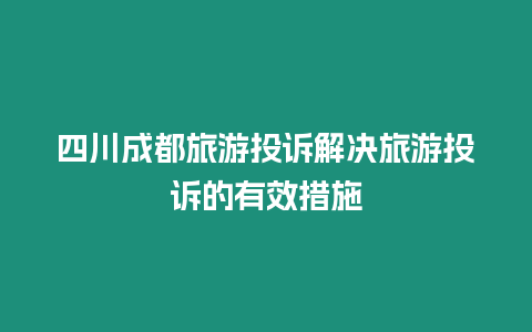 四川成都旅游投訴解決旅游投訴的有效措施