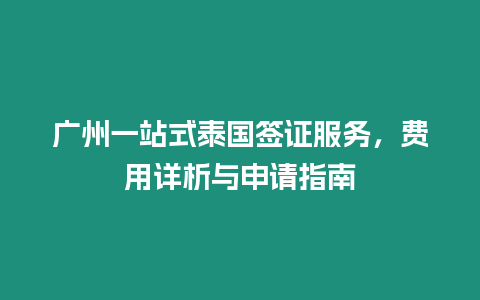 廣州一站式泰國簽證服務，費用詳析與申請指南