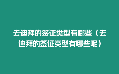 去迪拜的簽證類型有哪些（去迪拜的簽證類型有哪些呢）