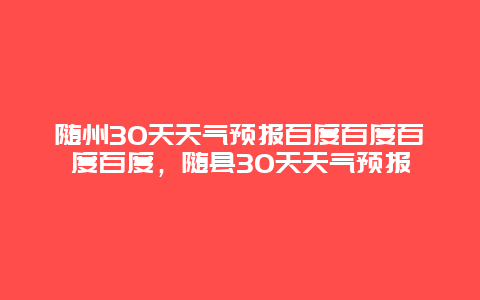 隨州30天天氣預報百度百度百度百度，隨縣30天天氣預報