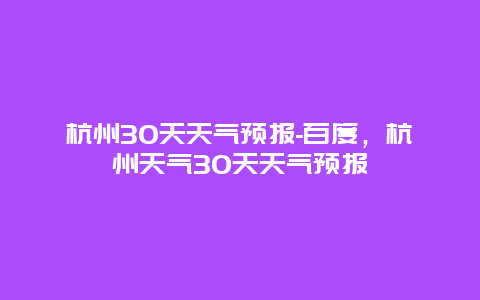 杭州30天天氣預報-百度，杭州天氣30天天氣預報