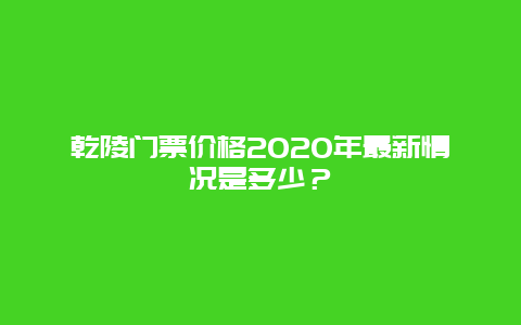 乾陵門票價(jià)格2025年最新情況是多少？