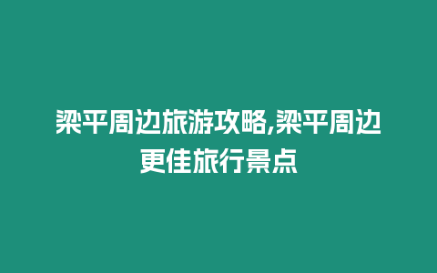 梁平周邊旅游攻略,梁平周邊更佳旅行景點