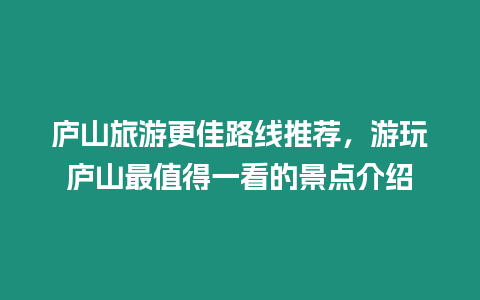 廬山旅游更佳路線推薦，游玩廬山最值得一看的景點介紹