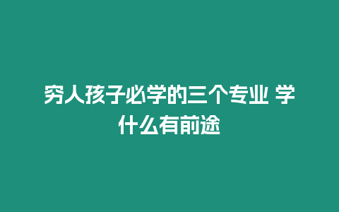 窮人孩子必學的三個專業 學什么有前途