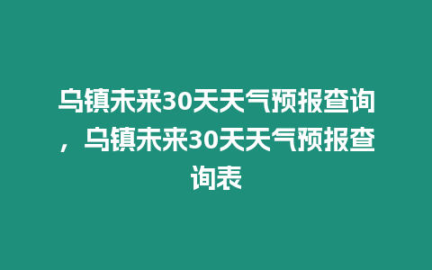 烏鎮(zhèn)未來(lái)30天天氣預(yù)報(bào)查詢，烏鎮(zhèn)未來(lái)30天天氣預(yù)報(bào)查詢表