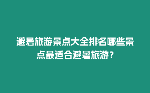 避暑旅游景點大全排名哪些景點最適合避暑旅游？