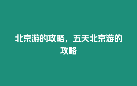 北京游的攻略，五天北京游的攻略