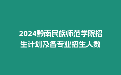 2024黔南民族師范學院招生計劃及各專業招生人數