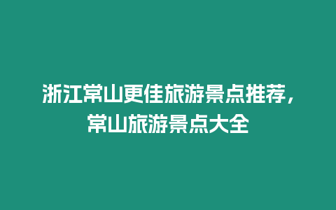 浙江常山更佳旅游景點推薦，常山旅游景點大全