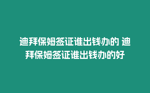 迪拜保姆簽證誰出錢辦的 迪拜保姆簽證誰出錢辦的好