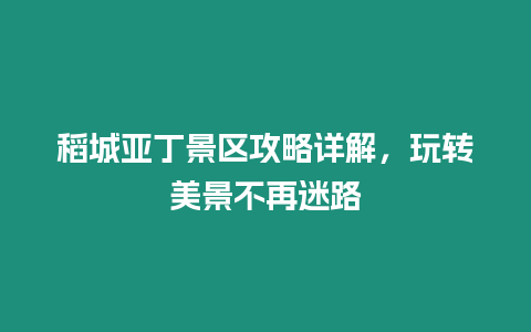 稻城亞丁景區攻略詳解，玩轉美景不再迷路