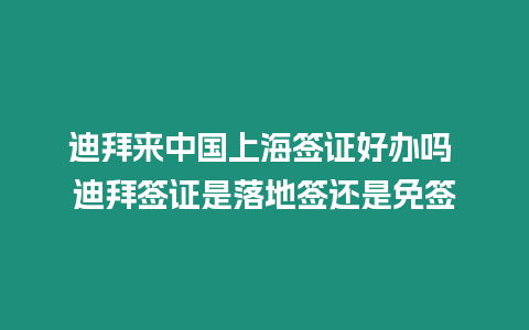 迪拜來中國上海簽證好辦嗎 迪拜簽證是落地簽還是免簽