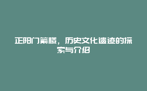 正陽門箭樓，歷史文化遺跡的探索與介紹