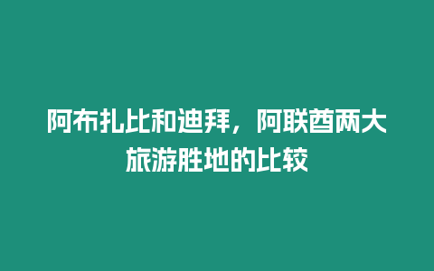 阿布扎比和迪拜，阿聯酋兩大旅游勝地的比較