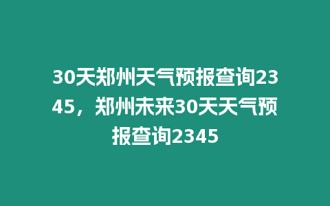 30天鄭州天氣預報查詢2345，鄭州未來30天天氣預報查詢2345