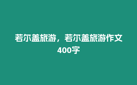 若爾蓋旅游，若爾蓋旅游作文400字