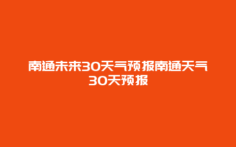 南通未來30天氣預報南通天氣30天預報