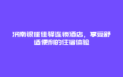 濟南銀座佳驛連鎖酒店，享受舒適便利的住宿體驗