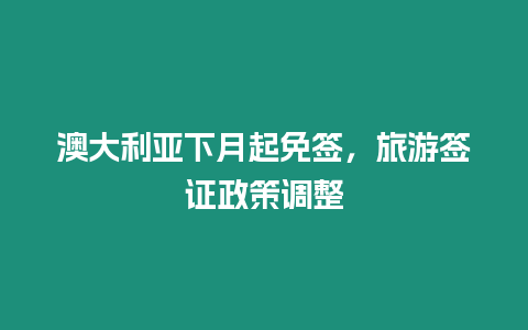 澳大利亞下月起免簽，旅游簽證政策調整