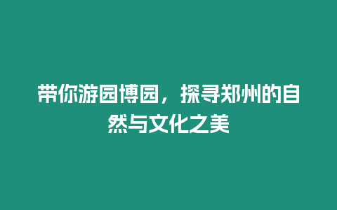 帶你游園博園，探尋鄭州的自然與文化之美