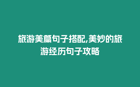 旅游美篇句子搭配,美妙的旅游經歷句子攻略