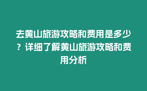 去黃山旅游攻略和費用是多少？詳細了解黃山旅游攻略和費用分析