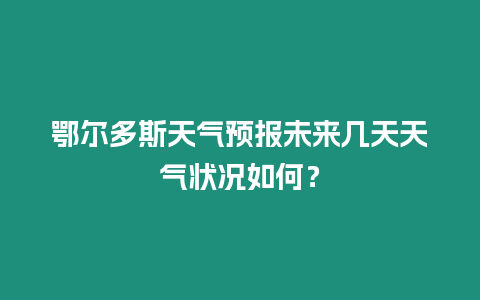 鄂爾多斯天氣預(yù)報未來幾天天氣狀況如何？